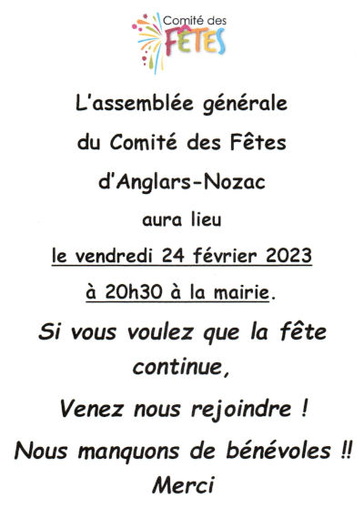 L’assemblée générale du comité des fêtes d’Anglars-Nozac aura lieu le vendredi 24 février 2023 à 20 h 30 à la mairie. Si vous voulez que la fête continue, venez nous rejoindre ! Nous manquons de bénévoles ! Merci.