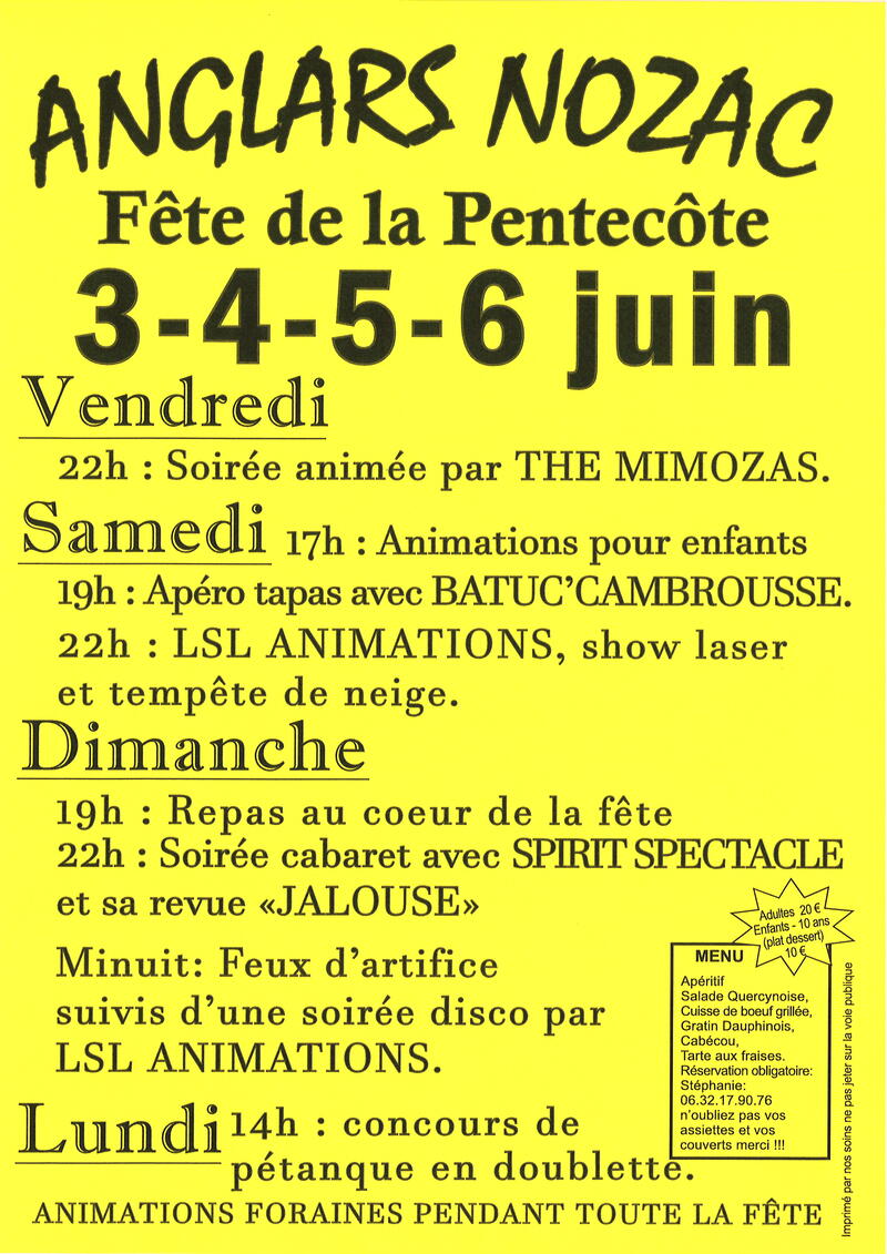 Fête de la Pentecôte 3-4-5-6 juin. Vendredi 22 h : Soirée animée par The Mimozas. Samedi 17 h : Animations pour enfants ; 19 h : Apéro tapas avec Batuc’Cambrousse ; 22 h : LSL Animations, show laser et tempête de neige. Dimanche 19 h : Repas au cœur de la fête (Adultes 20 € ; enfants -10 ans (plat dessert) 10 €. Menu : Apéritif – Salade quercynoise – Cuisse de bœuf grillée – Gratin dauphinois – Tarte aux fraises. Réservation obligatoire Stéphanie 06 32 17 90 76. N’oubliez pas vos assiettes et vos couverts. Merci !) ; 22 h : Soirée cabaret avec Spirit Spectacle et sa revue « Jalouse » ; Minuit : Feux d’artifice suivis d’une soirée disco par LSL Animations. Lundi 14 h : Concours de pétanque en doublette. Animations foraines pendant toute la fête