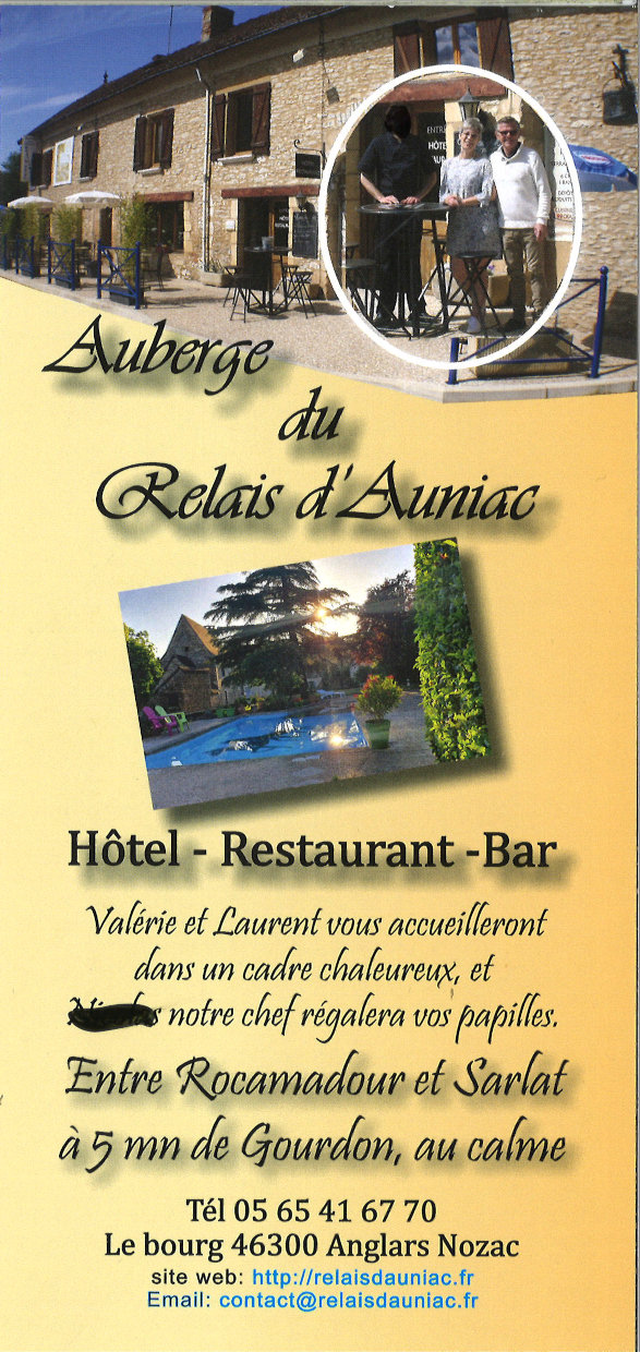 Auberge du Relais d’Auniac. Hôtel - Restaurant - Bar. Valérie et Laurent vous accueilleront dans un cadre chaleureux et notre chef régalera vos papilles. Entre Rocamadour et Sarlat  5 min de Gourdon, au calme. Tél 05 56 41 67 70. Le Bourg 46300 Anglars-Nozac. Site web : http://relaisdauniac.fr Email : contact@relaisdauniac.fr