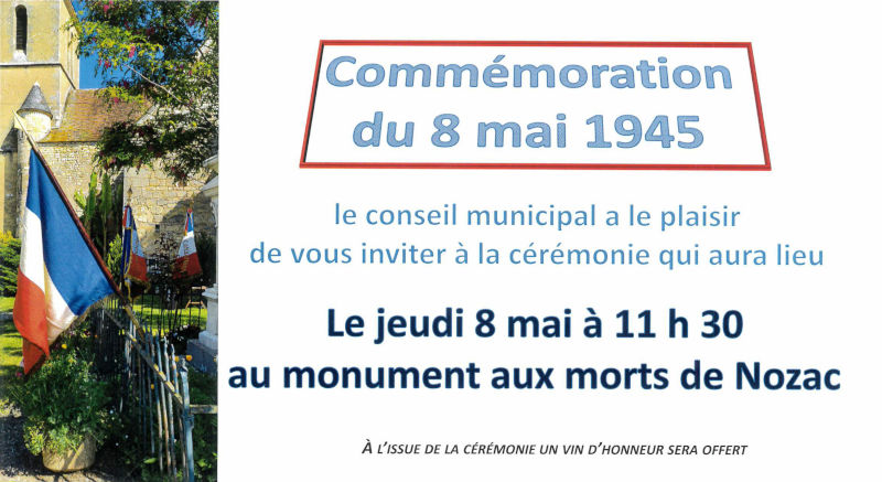 Commémoration du 8 mai 1945. Le conseil municipal a le plaisir de vous inviter à la cérémonie qui aura lieu le jeudi 8 mai à 11 h 30 au monument aux morts de Nozac. À l’issue de la cérémonie, un vin d’honneur sera offert.